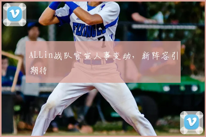 ALLin战队官宣人事变动,新阵容引期待