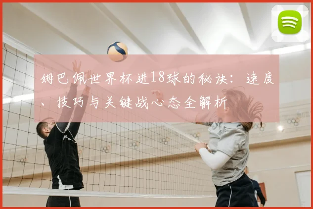 姆巴佩世界杯进18球的秘诀：速度、技巧与关键战心态全解析