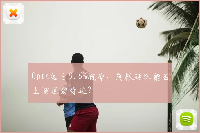 Opta给出9.6%概率，阿根廷队能否上演逆袭奇迹？