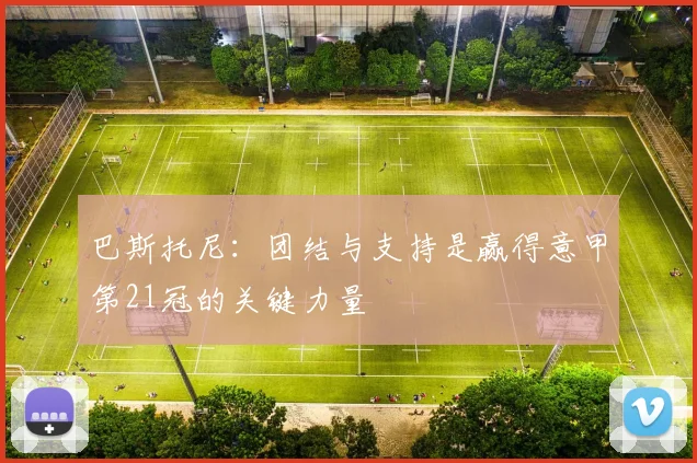 巴斯托尼：团结与支持是赢得意甲第21冠的关键力量