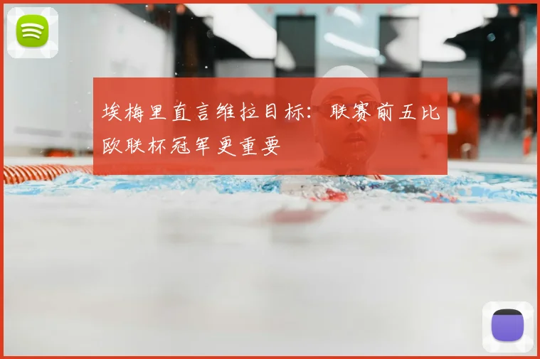 埃梅里直言维拉目标：联赛前五比欧联杯冠军更重要