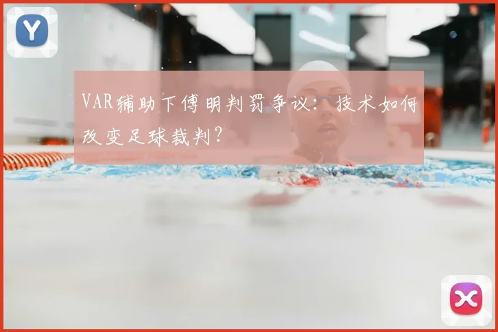 VAR辅助下傅明判罚争议：技术如何改变足球裁判？