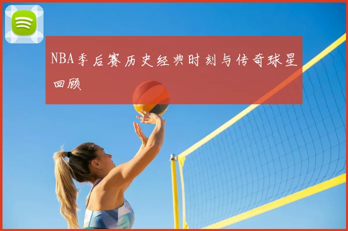 NBA季后赛历史经典时刻与传奇球星回顾