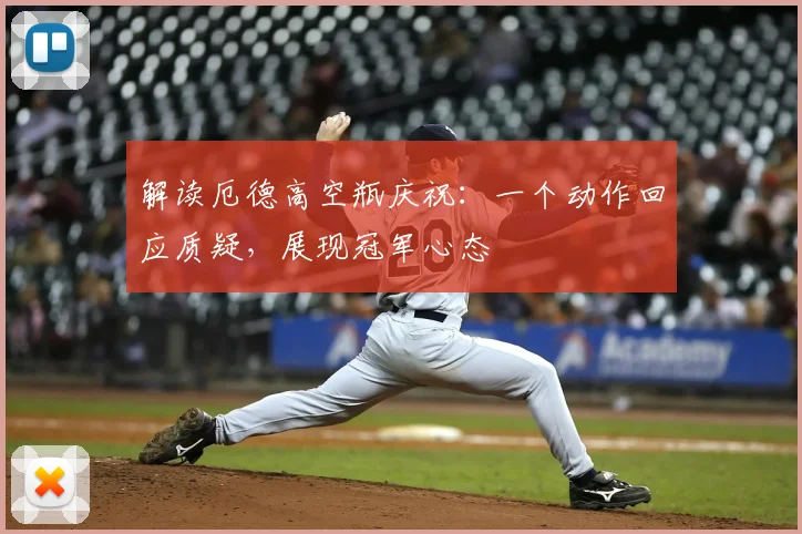 解读厄德高空瓶庆祝：一个动作回应质疑，展现冠军心态
