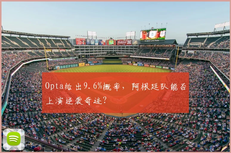 Opta给出9.6%概率,阿根廷队能否上演逆袭奇迹?