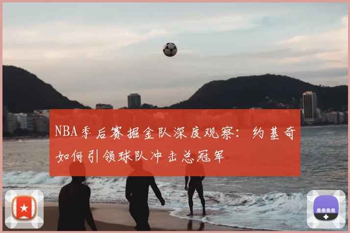 NBA季后赛掘金队深度观察：约基奇如何引领球队冲击总冠军