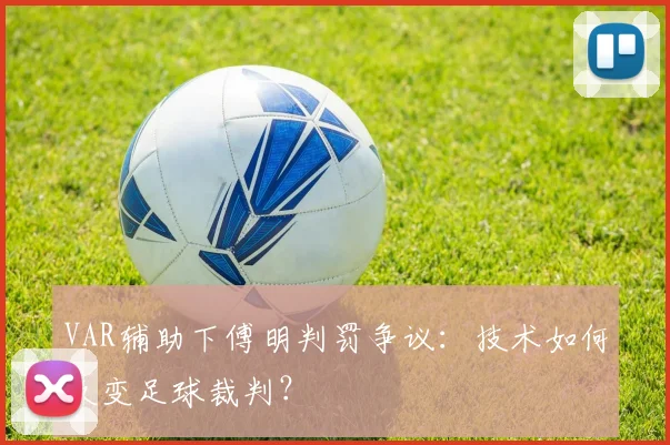 VAR辅助下傅明判罚争议：技术如何改变足球裁判？