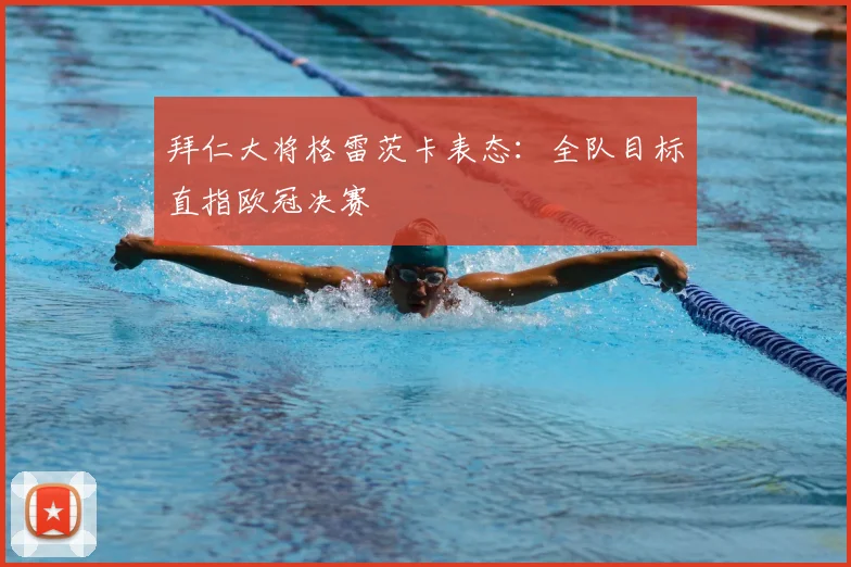 拜仁大将格雷茨卡表态：全队目标直指欧冠决赛